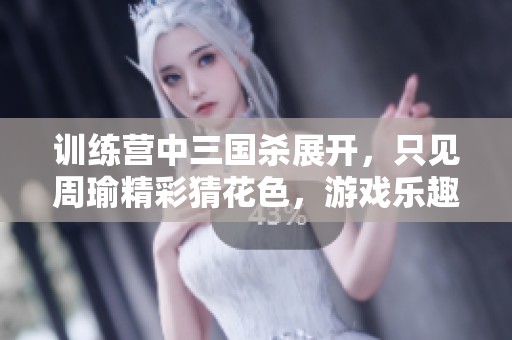 训练营中三国杀展开，只见周瑜精彩猜花色，游戏乐趣不断升级！