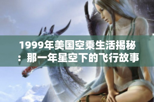 1999年美国空乘生活揭秘：那一年星空下的飞行故事