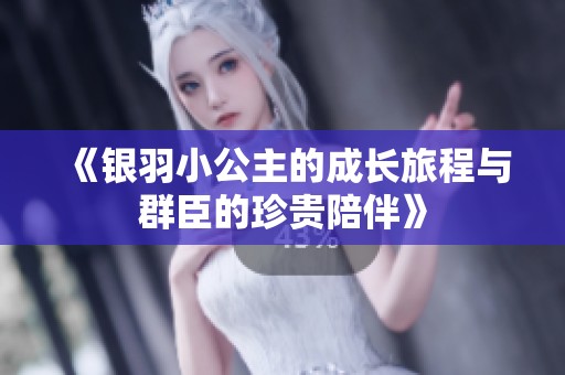 《银羽小公主的成长旅程与群臣的珍贵陪伴》