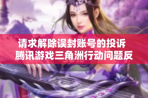 请求解除误封账号的投诉  腾讯游戏三角洲行动问题反馈与解决方案
