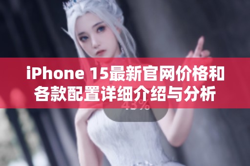 iPhone 15最新官网价格和各款配置详细介绍与分析