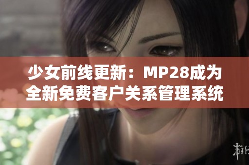 少女前线更新：MP28成为全新免费客户关系管理系统