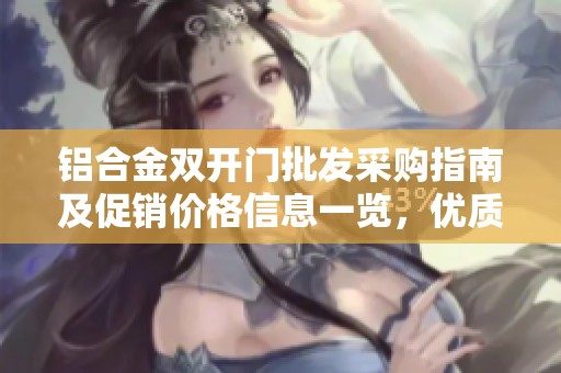 铝合金双开门批发采购指南及促销价格信息一览，优质货源尽在这里