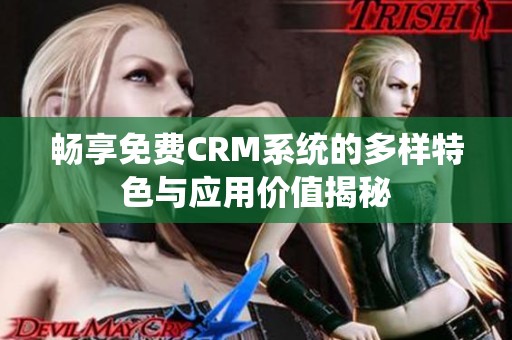 畅享免费CRM系统的多样特色与应用价值揭秘