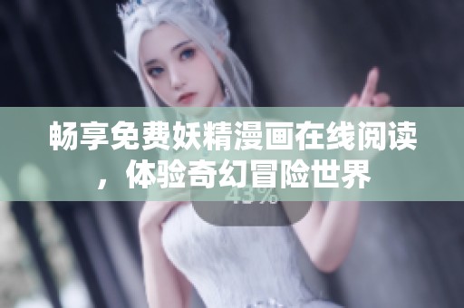 畅享免费妖精漫画在线阅读，体验奇幻冒险世界