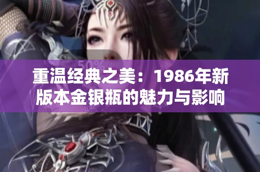 重温经典之美：1986年新版本金银瓶的魅力与影响