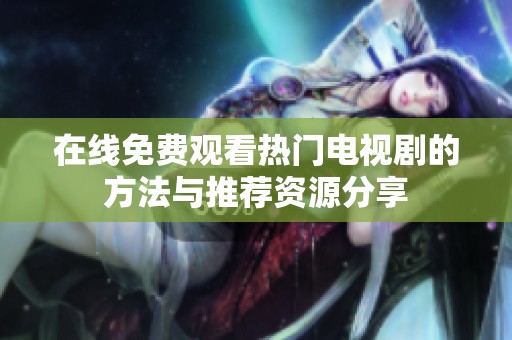 在线免费观看热门电视剧的方法与推荐资源分享