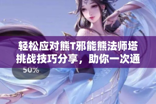 轻松应对熊T邪能熊法师塔挑战技巧分享，助你一次通关魔兽世界的难关
