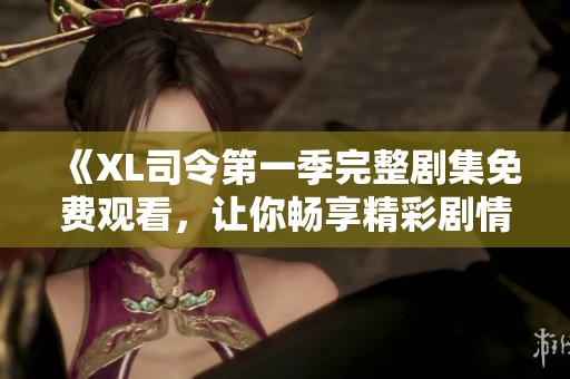 《XL司令第一季完整剧集免费观看，让你畅享精彩剧情》