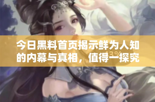 今日黑料首页揭示鲜为人知的内幕与真相，值得一探究竟
