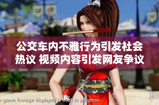 公交车内不雅行为引发社会热议 视频内容引发网友争议