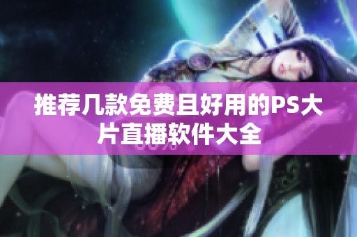 推荐几款免费且好用的PS大片直播软件大全