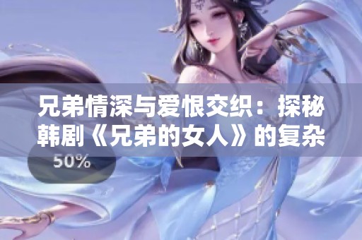 兄弟情深与爱恨交织：探秘韩剧《兄弟的女人》的复杂关系