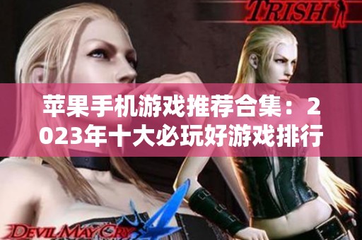 苹果手机游戏推荐合集：2023年十大必玩好游戏排行榜解析