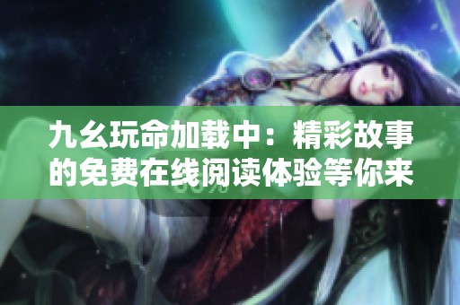 九幺玩命加载中：精彩故事的免费在线阅读体验等你来享受