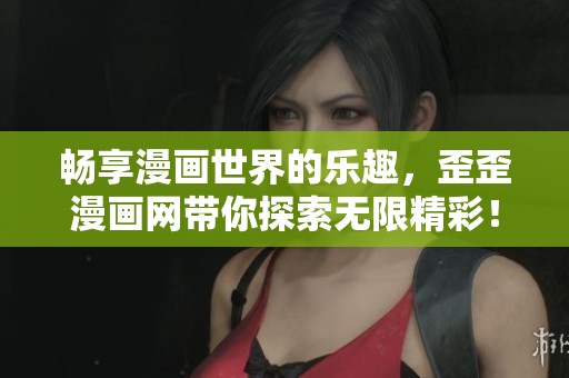 畅享漫画世界的乐趣，歪歪漫画网带你探索无限精彩！