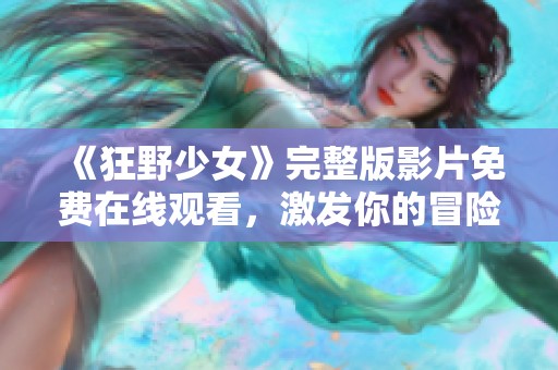 《狂野少女》完整版影片免费在线观看，激发你的冒险精神与青春热情