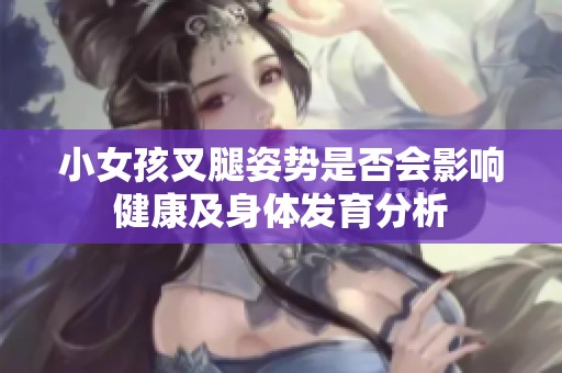 小女孩叉腿姿势是否会影响健康及身体发育分析