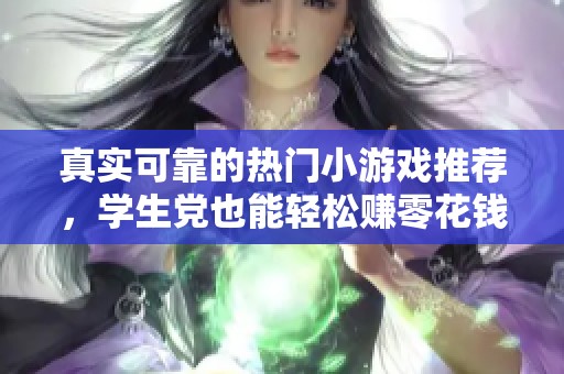 真实可靠的热门小游戏推荐，学生党也能轻松赚零花钱的游戏攻略分享！