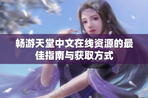 畅游天堂中文在线资源的最佳指南与获取方式