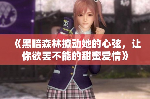 《黑暗森林撩动她的心弦，让你欲罢不能的甜蜜爱情》