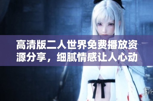 高清版二人世界免费播放资源分享，细腻情感让人心动