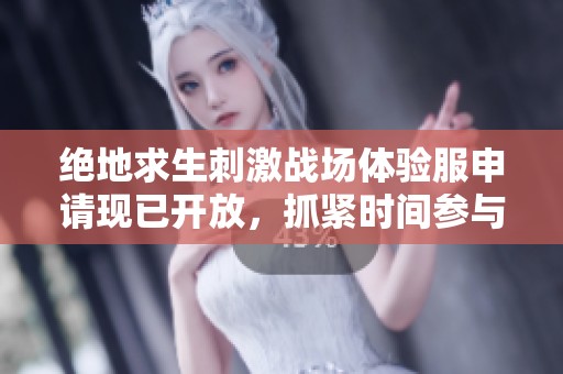 绝地求生刺激战场体验服申请现已开放，抓紧时间参与报名体验新内容