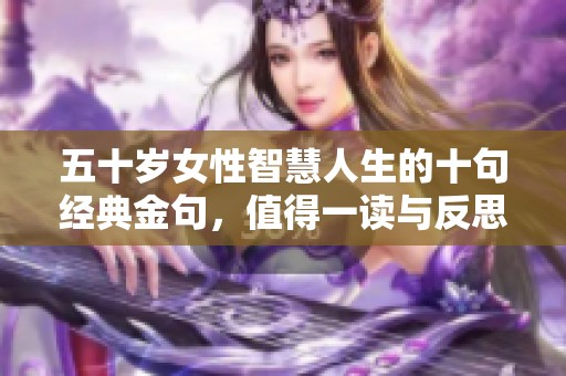 五十岁女性智慧人生的十句经典金句，值得一读与反思