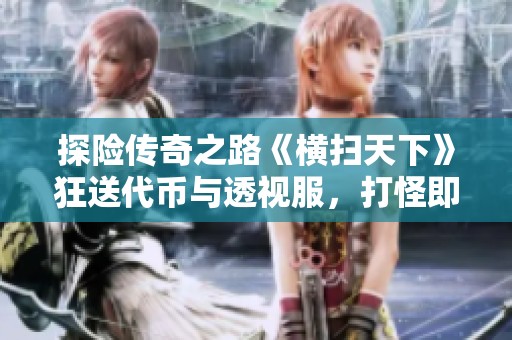 探险传奇之路《横扫天下》狂送代币与透视服，打怪即可获取真实充值奖励