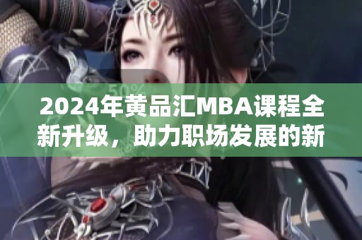 2024年黄品汇MBA课程全新升级，助力职场发展的新选择