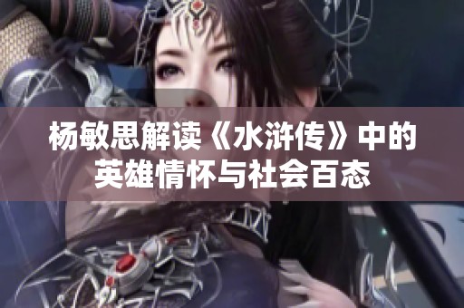 杨敏思解读《水浒传》中的英雄情怀与社会百态