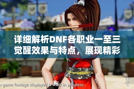 详细解析DNF各职业一至三觉醒效果与特点，展现精彩游戏魅力