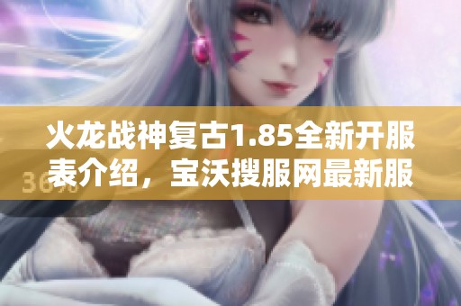 火龙战神复古1.85全新开服表介绍，宝沃搜服网最新服务器信息一览