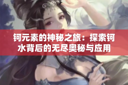 钶元素的神秘之旅：探索钶水背后的无尽奥秘与应用