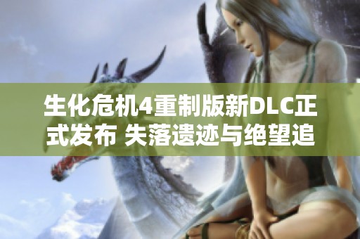生化危机4重制版新DLC正式发布 失落遗迹与绝望追的新挑战等待玩家探索