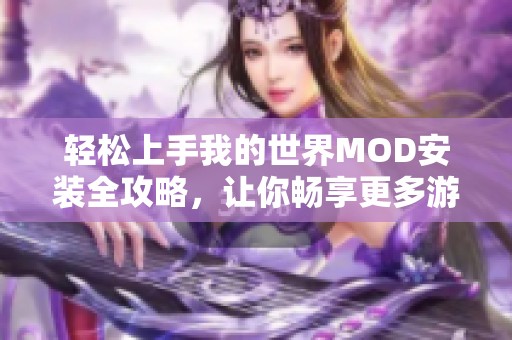 轻松上手我的世界MOD安装全攻略，让你畅享更多游戏乐趣与玩法