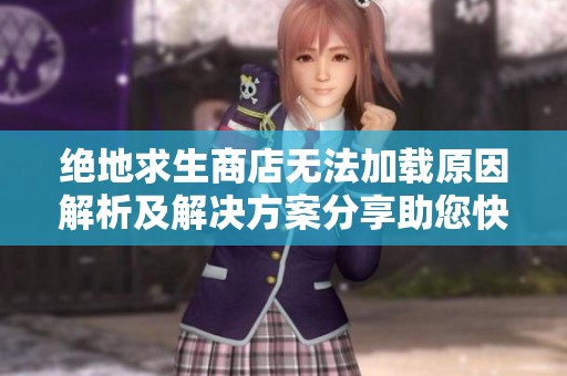 绝地求生商店无法加载原因解析及解决方案分享助您快速恢复游戏体验