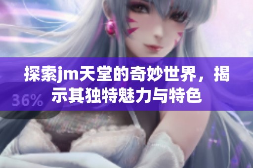 探索jm天堂的奇妙世界，揭示其独特魅力与特色