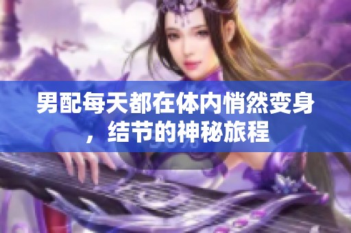 男配每天都在体内悄然变身，结节的神秘旅程
