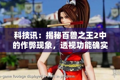 科技讯：揭秘百兽之王2中的作弊现象，透视功能确实存在并已被发现