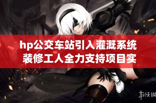 hp公交车站引入灌溉系统 装修工人全力支持项目实施
