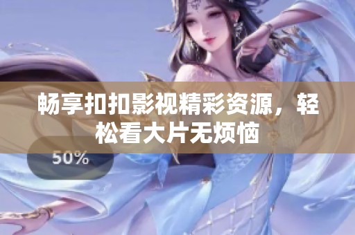 畅享扣扣影视精彩资源，轻松看大片无烦恼