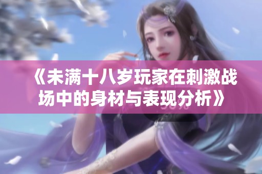 《未满十八岁玩家在刺激战场中的身材与表现分析》