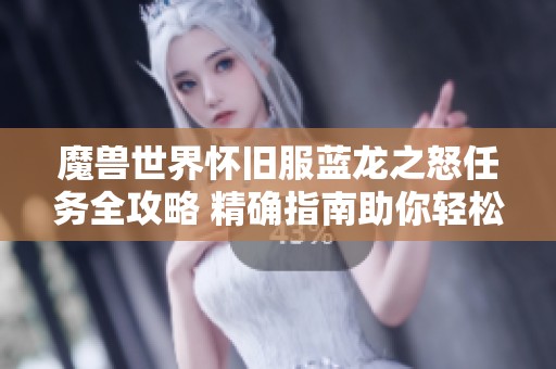 魔兽世界怀旧服蓝龙之怒任务全攻略 精确指南助你轻松完成任务挑战