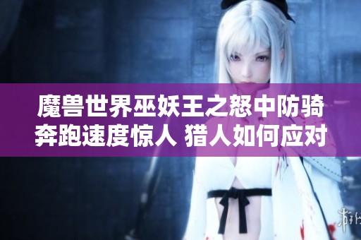 魔兽世界巫妖王之怒中防骑奔跑速度惊人 猎人如何应对这一挑战