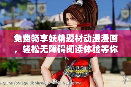 免费畅享妖精题材动漫漫画，轻松无障碍阅读体验等你来探！