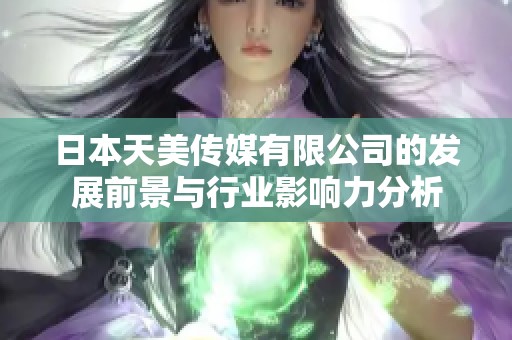 日本天美传媒有限公司的发展前景与行业影响力分析