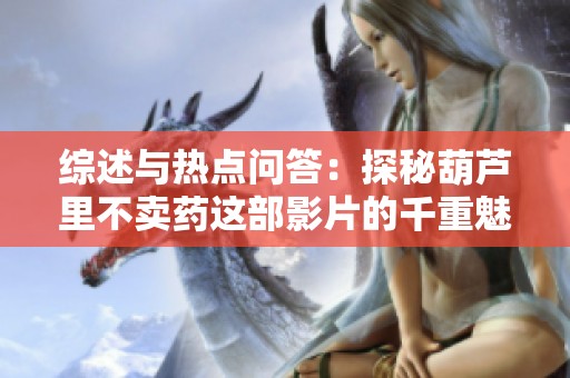 综述与热点问答：探秘葫芦里不卖药这部影片的千重魅力与精彩背后