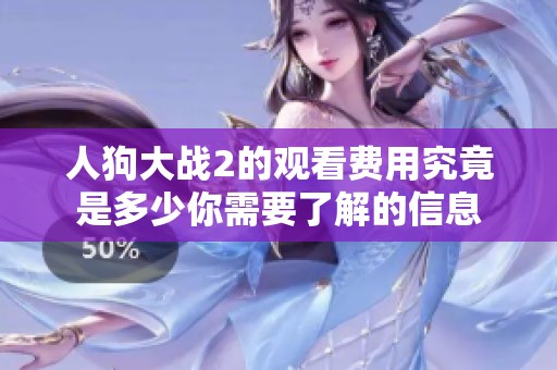 人狗大战2的观看费用究竟是多少你需要了解的信息