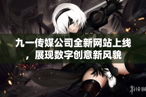 九一传媒公司全新网站上线，展现数字创意新风貌